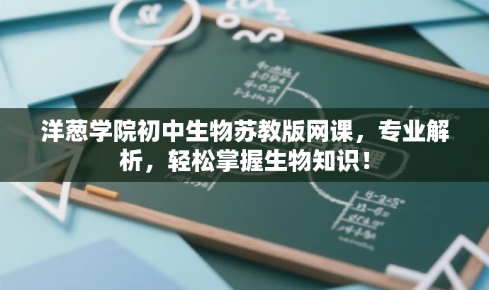 洋葱学院初中生物苏教版网课,专业解析,轻松掌握生物知识! 洋葱学院初中生物苏教版网课,专业解析,轻松掌握生物知识!