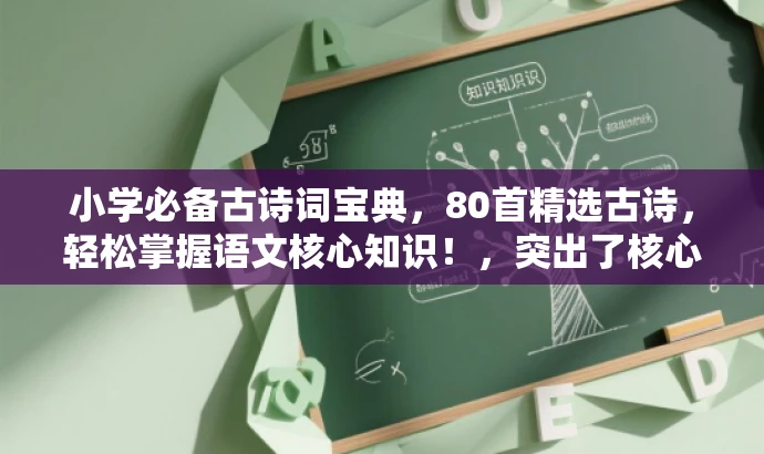 小学必备古诗词宝典，80首精选古诗，轻松掌握语文核心知识！，突出了核心价值，强调小学必备的古诗词，同时用宝典一词吸引目标人群的注意力，语言简洁有吸引力。