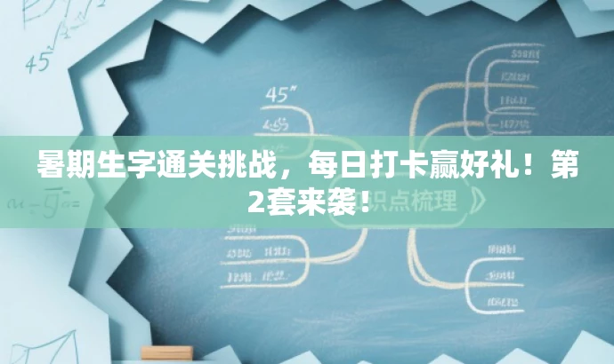 暑期生字通关挑战,每日打卡赢好礼!第2套来袭! 暑期生字通关挑战,每日打卡赢好礼!第2套来袭!