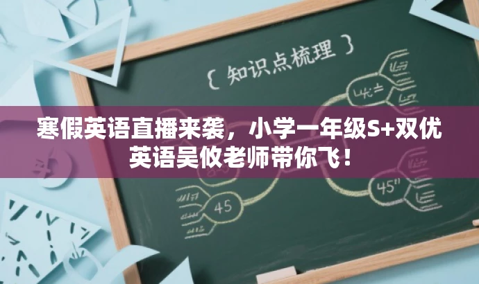 寒假英语直播来袭,小学一年级S+双优英语吴攸老师带你飞! 寒假英语直播来袭,小学一年级S+双优英语吴攸老师带你飞!