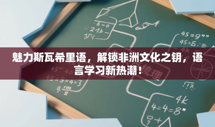 魅力斯瓦希里语,解锁非洲文化之钥,语言学习新热潮! 魅力斯瓦希里语,解锁非洲文化之钥,语言学习新热潮!
