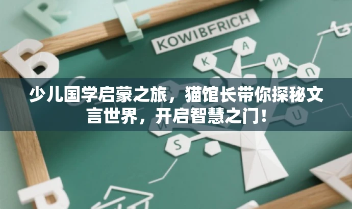 少儿国学启蒙之旅，猫馆长带你探秘文言世界，开启智慧之门！