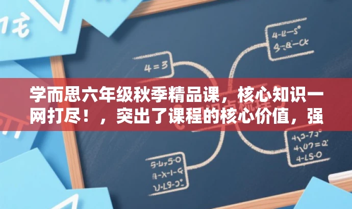 学而思六年级秋季精品课,核心知识一网打尽!,突出了课程的核心价值,强调课程内容的全面性和深度,同时使用了精炼的语言和吸引人的词汇来吸引目标人群的注意力。 学而思六年级秋季精品课,核心知识一网打尽!,突出了课程的核心价值,强调课程内容的全面性和深度,同时使用了精炼的语言和吸引人的词汇来吸引目标人群的注意力。