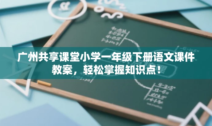 广州共享课堂小学一年级下册语文课件教案,轻松掌握知识点! 广州共享课堂小学一年级下册语文课件教案,轻松掌握知识点!