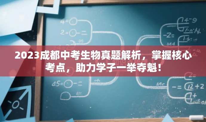 2023成都中考生物真题解析,掌握核心考点,助力学子一举夺魁! 2023成都中考生物真题解析,掌握核心考点,助力学子一举夺魁!