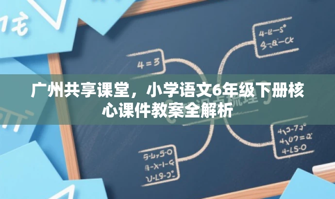广州共享课堂,小学语文6年级下册核心课件教案全解析 广州共享课堂,小学语文6年级下册核心课件教案全解析
