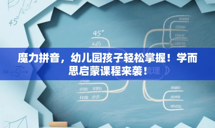 魔力拼音,幼儿园孩子轻松掌握!学而思启蒙课程来袭! 魔力拼音,幼儿园孩子轻松掌握!学而思启蒙课程来袭!