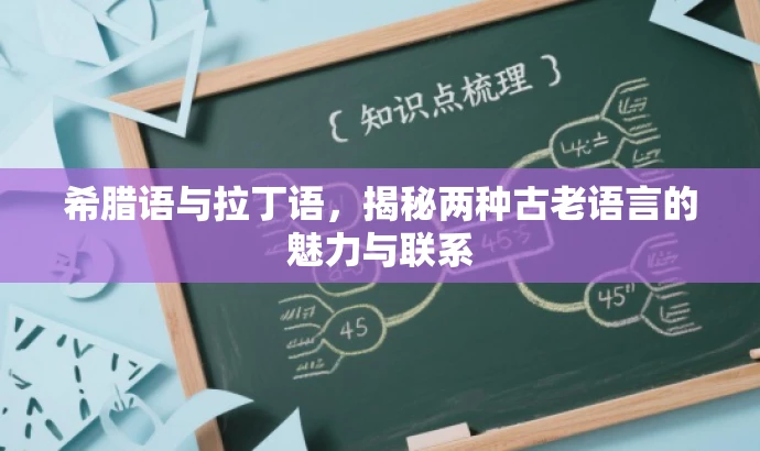 希腊语与拉丁语,揭秘两种古老语言的魅力与联系 希腊语与拉丁语,揭秘两种古老语言的魅力与联系