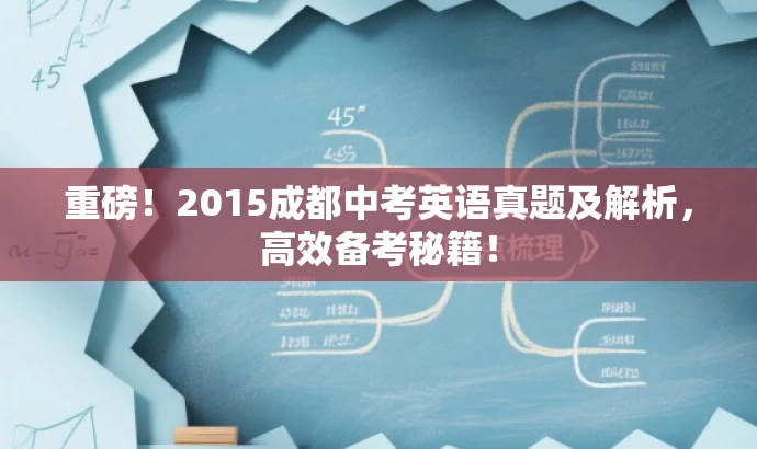 重磅!2015成都中考英语真题及解析,高效备考秘籍! 重磅!2015成都中考英语真题及解析,高效备考秘籍!