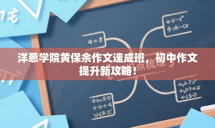 洋葱学院黄保余作文速成班,初中作文提升新攻略! 洋葱学院黄保余作文速成班,初中作文提升新攻略!