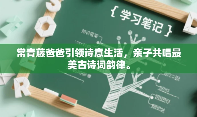 常青藤爸爸引领诗意生活,亲子共唱最美古诗词韵律。 常青藤爸爸引领诗意生活,亲子共唱最美古诗词韵律。
