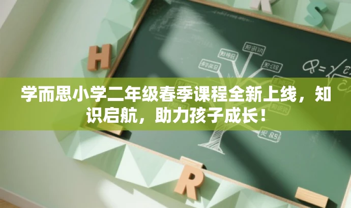 学而思小学二年级春季课程全新上线,知识启航,助力孩子成长! 学而思小学二年级春季课程全新上线,知识启航,助力孩子成长!