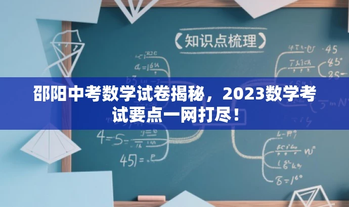 邵阳中考数学试卷揭秘,2023数学考试要点一网打尽! 邵阳中考数学试卷揭秘,2023数学考试要点一网打尽!
