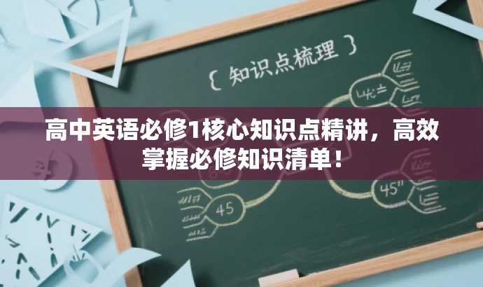 高中英语必修1核心知识点精讲,高效掌握必修知识清单! 高中英语必修1核心知识点精讲,高效掌握必修知识清单!