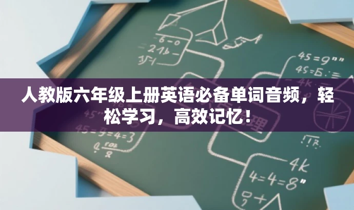 人教版六年级上册英语必备单词音频,轻松学习,高效记忆! 人教版六年级上册英语必备单词音频,轻松学习,高效记忆!
