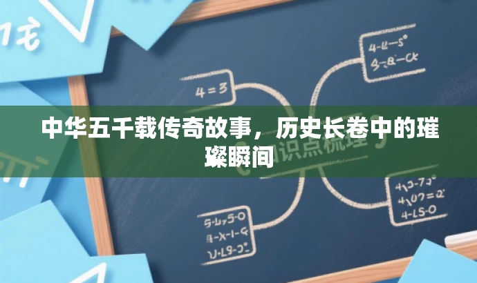 中华五千载传奇故事,历史长卷中的璀璨瞬间 中华五千载传奇故事,历史长卷中的璀璨瞬间