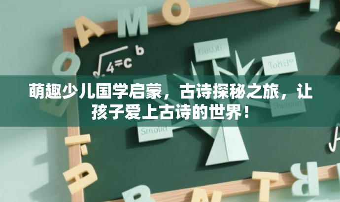 萌趣少儿国学启蒙,古诗探秘之旅,让孩子爱上古诗的世界! 萌趣少儿国学启蒙,古诗探秘之旅,让孩子爱上古诗的世界!