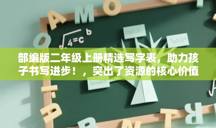 部编版二年级上册精选写字表,助力孩子书写进步!,突出了资源的核心价值,强调是部编版二年级上册的写字表,同时指出有助于孩子的书写进步,吸引家长和教育工作者的关注。 部编版二年级上册精选写字表,助力孩子书写进步!,突出了资源的核心价值,强调是部编版二年级上册的写字表,同时指出有助于孩子的书写进步,吸引家长和教育工作者的关注。