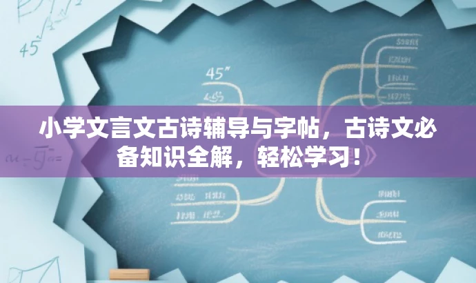 小学文言文古诗辅导与字帖,古诗文必备知识全解,轻松学习! 小学文言文古诗辅导与字帖,古诗文必备知识全解,轻松学习!