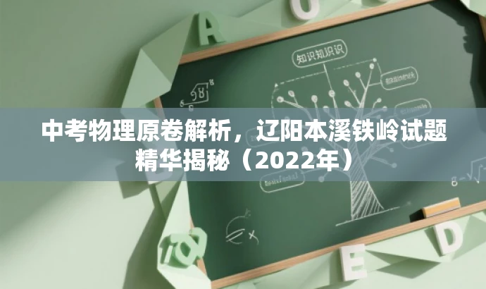 中考物理原卷解析,辽阳本溪铁岭试题精华揭秘(2022年) 中考物理原卷解析,辽阳本溪铁岭试题精华揭秘(2022年)