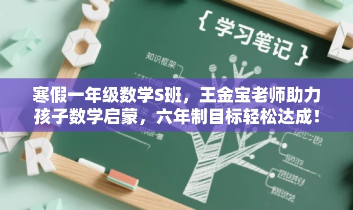 寒假一年级数学S班,王金宝老师助力孩子数学启蒙,六年制目标轻松达成! 寒假一年级数学S班,王金宝老师助力孩子数学启蒙,六年制目标轻松达成!