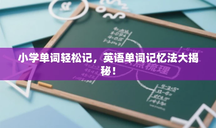 小学单词轻松记,英语单词记忆法大揭秘! 小学单词轻松记,英语单词记忆法大揭秘!