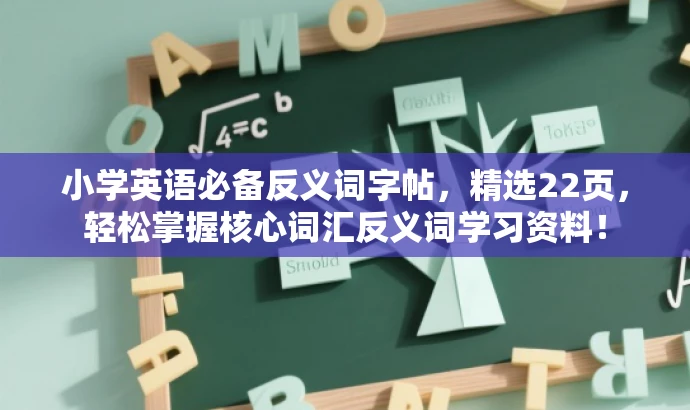 小学英语必备反义词字帖,精选22页,轻松掌握核心词汇反义词学习资料! 小学英语必备反义词字帖,精选22页,轻松掌握核心词汇反义词学习资料!