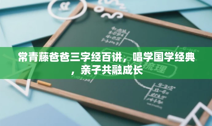 常青藤爸爸三字经百讲,唱学国学经典,亲子共融成长 常青藤爸爸三字经百讲,唱学国学经典,亲子共融成长