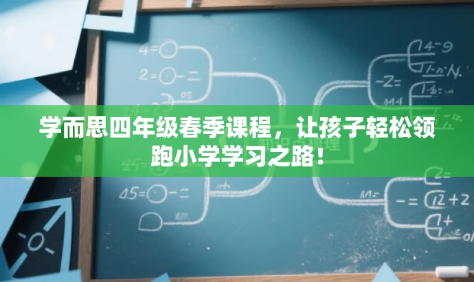学而思四年级春季课程,让孩子轻松领跑小学学习之路! 学而思四年级春季课程,让孩子轻松领跑小学学习之路!