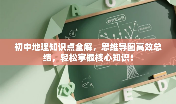 初中地理知识点全解,思维导图高效总结,轻松掌握核心知识! 初中地理知识点全解,思维导图高效总结,轻松掌握核心知识!