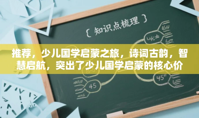推荐,少儿国学启蒙之旅,诗词古韵,智慧启航,突出了少儿国学启蒙的核心价值,同时用富有吸引力的语言描述了一个充满智慧的诗词之旅,适配目标人群的需求。 推荐,少儿国学启蒙之旅,诗词古韵,智慧启航,突出了少儿国学启蒙的核心价值,同时用富有吸引力的语言描述了一个充满智慧的诗词之旅,适配目标人群的需求。