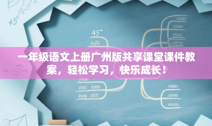 一年级语文上册广州版共享课堂课件教案,轻松学习,快乐成长! 一年级语文上册广州版共享课堂课件教案,轻松学习,快乐成长!