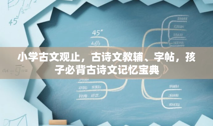 小学古文观止,古诗文教辅、字帖,孩子必背古诗文记忆宝典 小学古文观止,古诗文教辅、字帖,孩子必背古诗文记忆宝典