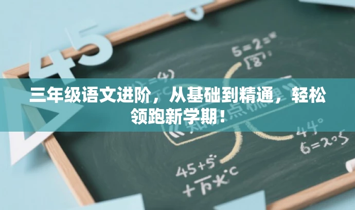 三年级语文进阶,从基础到精通,轻松领跑新学期! 三年级语文进阶,从基础到精通,轻松领跑新学期!