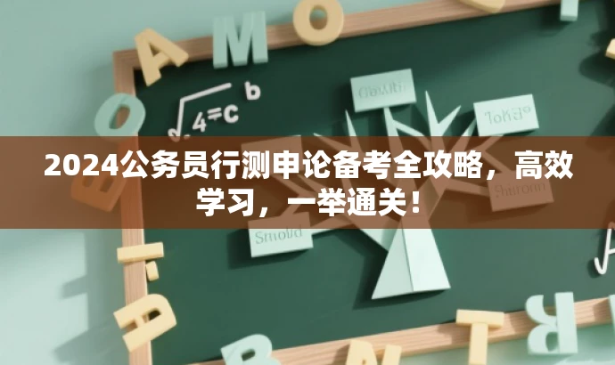 2024公务员行测申论备考全攻略,高效学习,一举通关! 2024公务员行测申论备考全攻略,高效学习,一举通关!