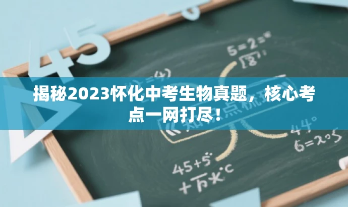 揭秘2023怀化中考生物真题,核心考点一网打尽! 揭秘2023怀化中考生物真题,核心考点一网打尽!