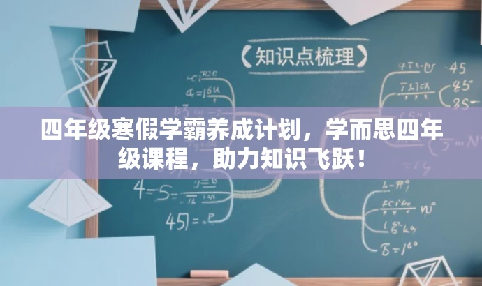 四年级寒假学霸养成计划，学而思四年级课程，助力知识飞跃！