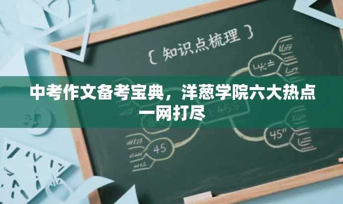 中考作文备考宝典,洋葱学院六大热点一网打尽 中考作文备考宝典,洋葱学院六大热点一网打尽