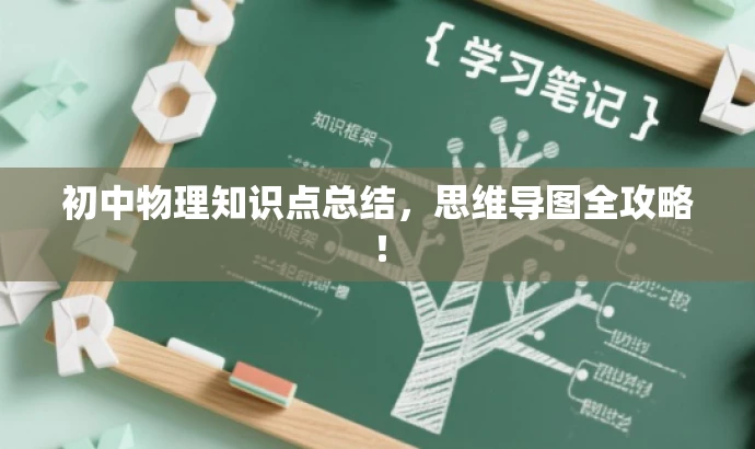 初中物理知识点总结,思维导图全攻略! 初中物理知识点总结,思维导图全攻略!