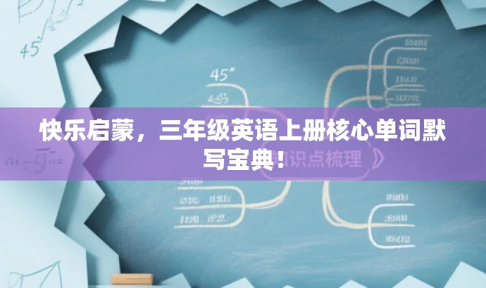 快乐启蒙,三年级英语上册核心单词默写宝典! 快乐启蒙,三年级英语上册核心单词默写宝典!
