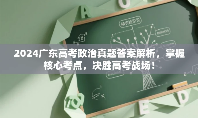2024广东高考政治真题答案解析,掌握核心考点,决胜高考战场! 2024广东高考政治真题答案解析,掌握核心考点,决胜高考战场!