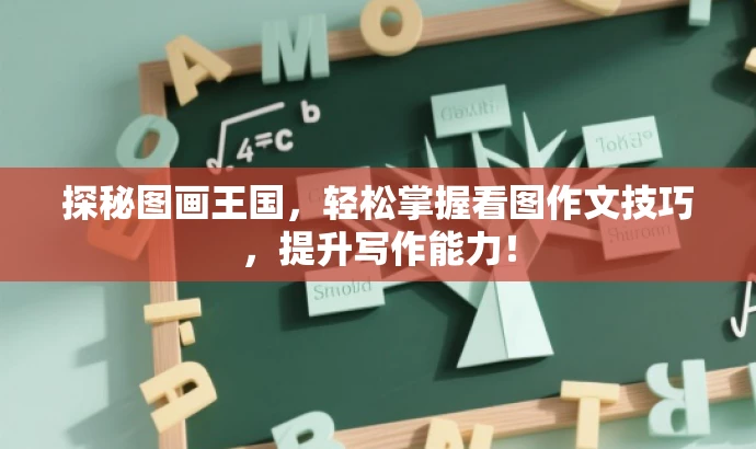 探秘图画王国,轻松掌握看图作文技巧,提升写作能力! 探秘图画王国,轻松掌握看图作文技巧,提升写作能力!