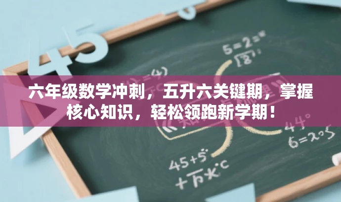 六年级数学冲刺,五升六关键期,掌握核心知识,轻松领跑新学期! 六年级数学冲刺,五升六关键期,掌握核心知识,轻松领跑新学期!