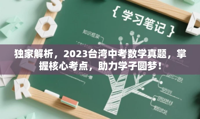 独家解析,2023台湾中考数学真题,掌握核心考点,助力学子圆梦! 独家解析,2023台湾中考数学真题,掌握核心考点,助力学子圆梦!