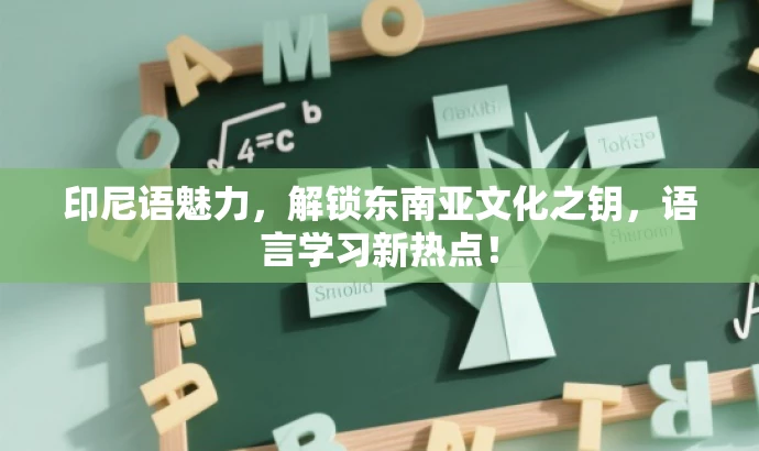 印尼语魅力,解锁东南亚文化之钥,语言学习新热点! 印尼语魅力,解锁东南亚文化之钥,语言学习新热点!