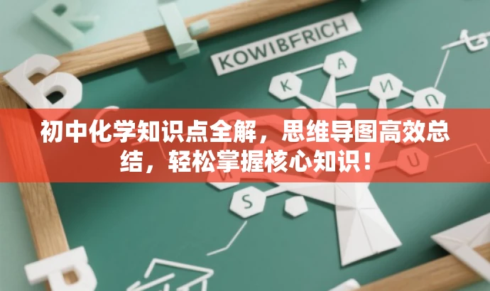 初中化学知识点全解,思维导图高效总结,轻松掌握核心知识! 初中化学知识点全解,思维导图高效总结,轻松掌握核心知识!