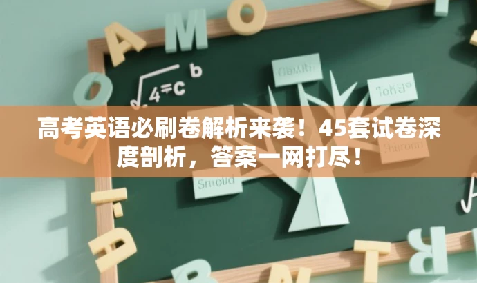 高考英语必刷卷解析来袭!45套试卷深度剖析,答案一网打尽! 高考英语必刷卷解析来袭!45套试卷深度剖析,答案一网打尽!
