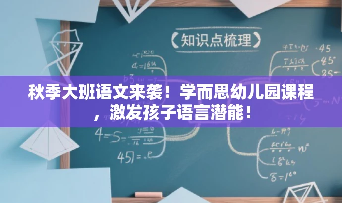 秋季大班语文来袭!学而思幼儿园课程,激发孩子语言潜能! 秋季大班语文来袭!学而思幼儿园课程,激发孩子语言潜能!