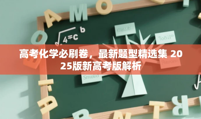 高考化学必刷卷,最新题型精选集 2025版新高考版解析 高考化学必刷卷,最新题型精选集 2025版新高考版解析