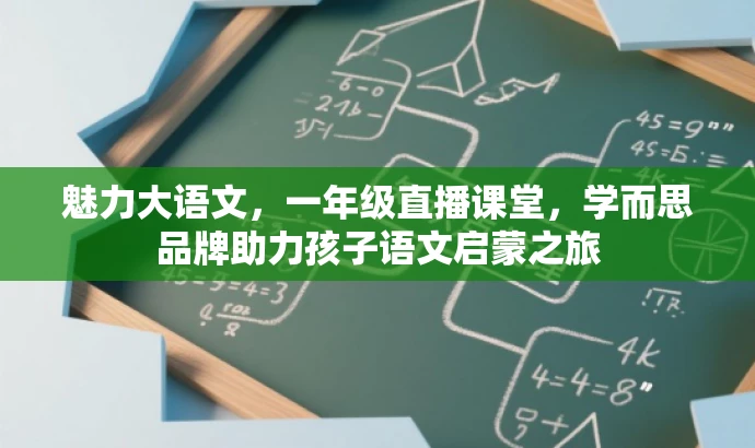 魅力大语文,一年级直播课堂,学而思品牌助力孩子语文启蒙之旅 魅力大语文,一年级直播课堂,学而思品牌助力孩子语文启蒙之旅